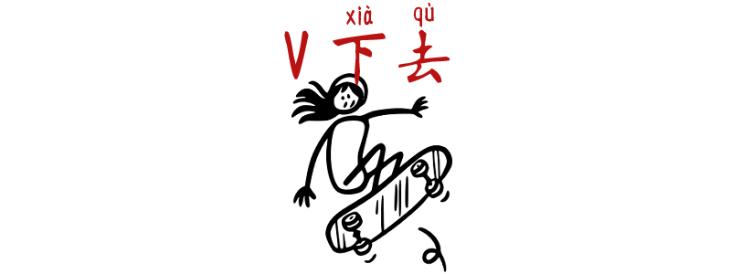 Keep Doing sth - V 下去 xiàqù